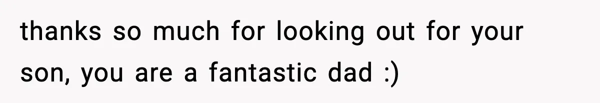 thanks so much for looking out for your son, you are a fantastic dad :)