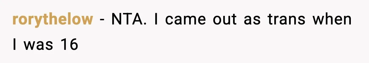 rorythelow - NTA. I came out as trans when I was 16