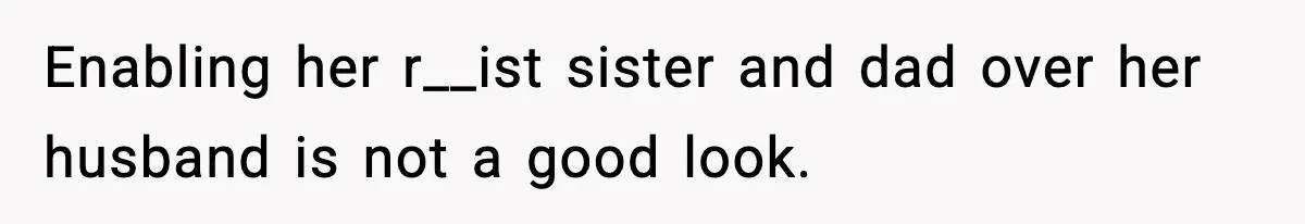 Enabling her r__ist sister and dad over her husband is not a good look.