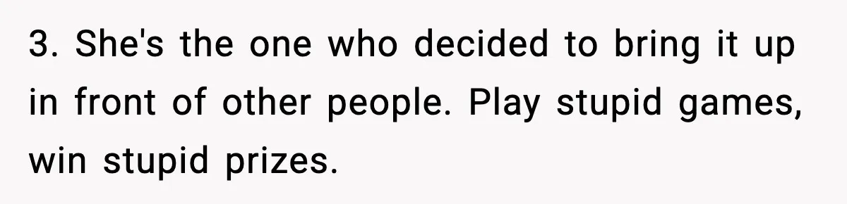 Wife Exposes MIL For Snooping On Christmas Dinner After Giving Her A Fake House Key 3. She's the one who decided to bring it up in front of other people. Play stupid games, win stupid prizes.