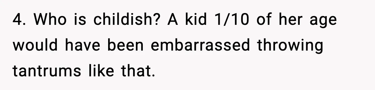 Wife Exposes MIL For Snooping On Christmas Dinner After Giving Her A Fake House Key 4. Who is childish? A kid 1/10 of her age would have been embarrassed throwing tantrums like that.