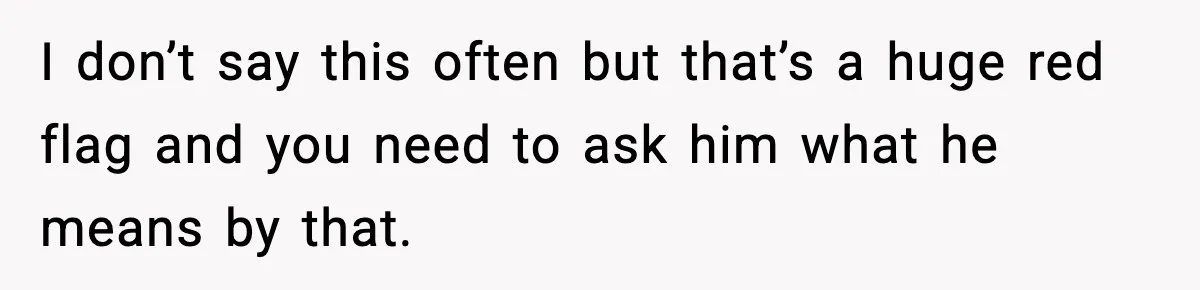 Wife Exposes MIL For Snooping On Christmas Dinner After Giving Her A Fake House Key I don’t say this often but that’s a huge red flag and you need to ask him what he means by that.