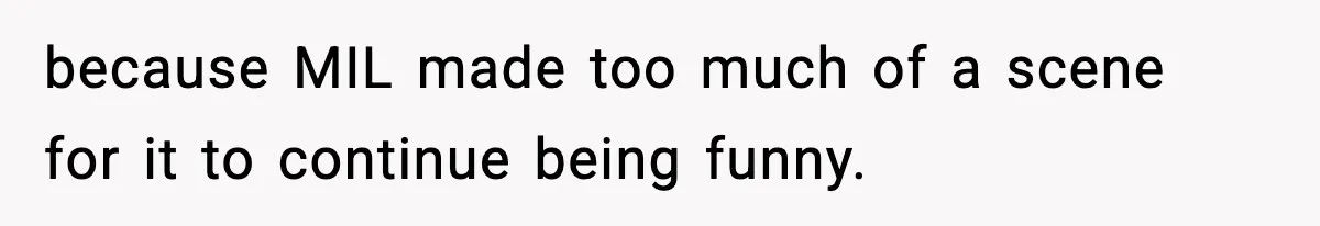 Wife Exposes MIL For Snooping On Christmas Dinner After Giving Her A Fake House Key because MIL made too much of a scene for it to continue being funny.