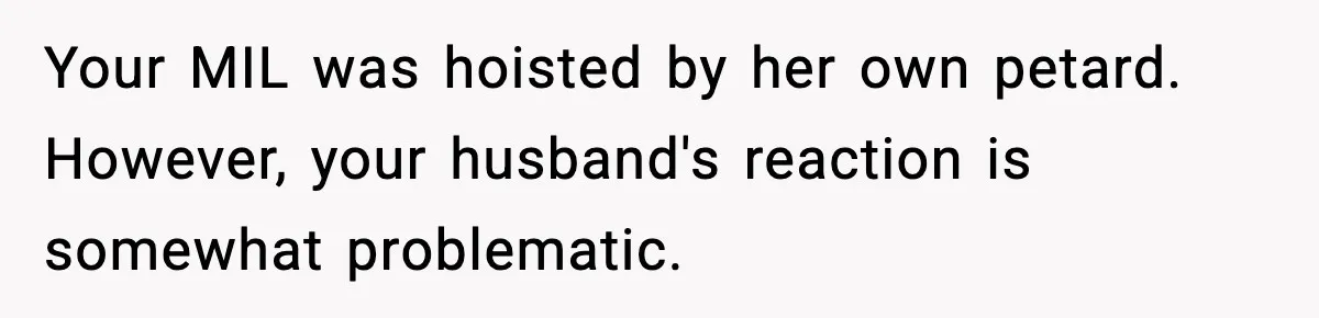 Wife Exposes MIL For Snooping On Christmas Dinner After Giving Her A Fake House Key Your MIL was hoisted by her own petard. However, your husband's reaction is somewhat problematic.