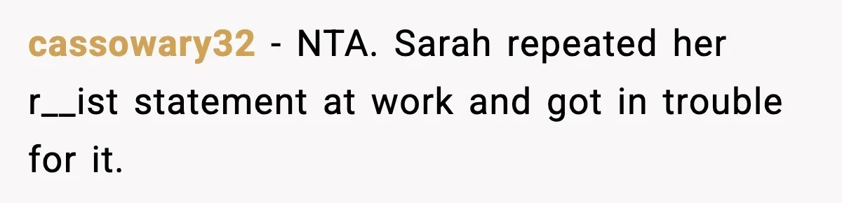 cassowary32 - NTA. Sarah repeated her r__ist statement at work and got in trouble for it.