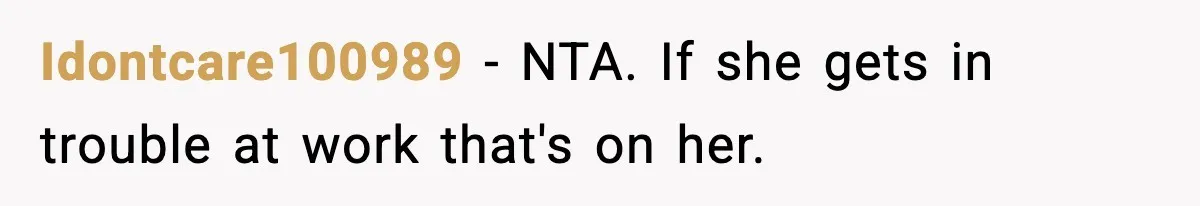 Idontcare100989 - NTA. If she gets in trouble at work that's on her.