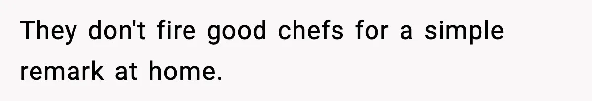 They don't fire good chefs for a simple remark at home.