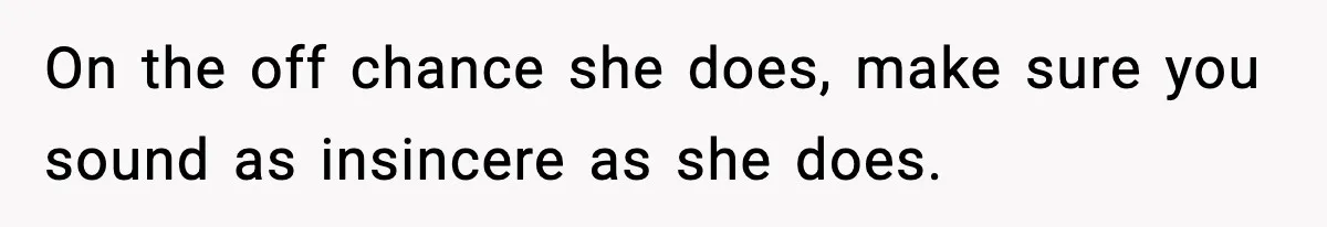 Wife Exposes MIL For Snooping On Christmas Dinner After Giving Her A Fake House Key On the off chance she does, make sure you sound as insincere as she does.