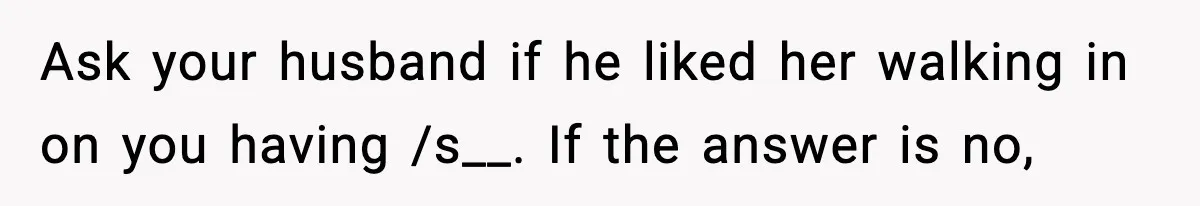 Wife Exposes MIL For Snooping On Christmas Dinner After Giving Her A Fake House Key Ask your husband if he liked her walking in on you having /s__. If the answer is no,