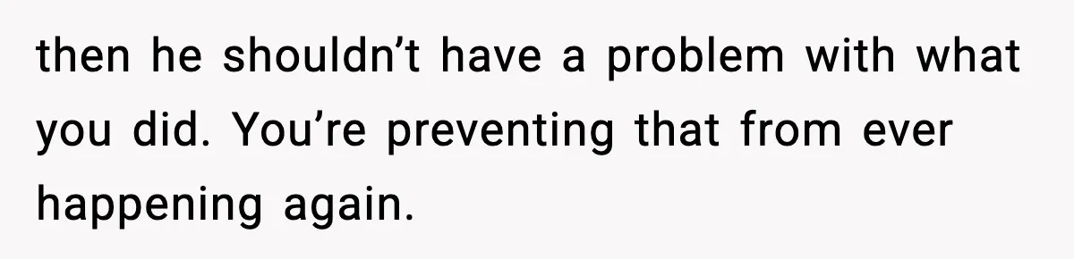 Wife Exposes MIL For Snooping On Christmas Dinner After Giving Her A Fake House Key then he shouldn’t have a problem with what you did. You’re preventing that from ever happening again.