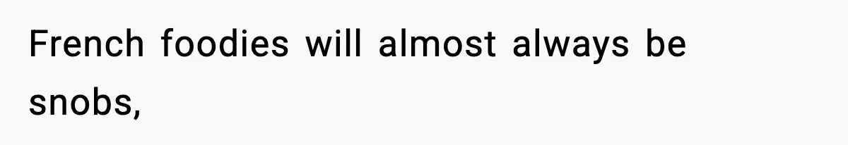 French foodies will almost always be snobs,