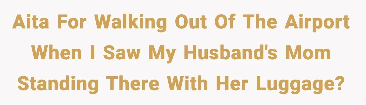 Wife Walks Out Of Airport After Discovering Husband Secretly Invited His Mom On Their Trip AITA for walking out of the Airport when I saw my husband's mom standing there with her luggage?