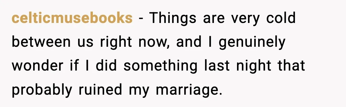 celticmusebooks - Things are very cold between us right now, and I genuinely wonder if I did something last night that probably ruined my marriage.