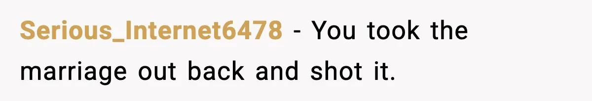 Serious_Internet6478 - You took the marriage out back and shot it.