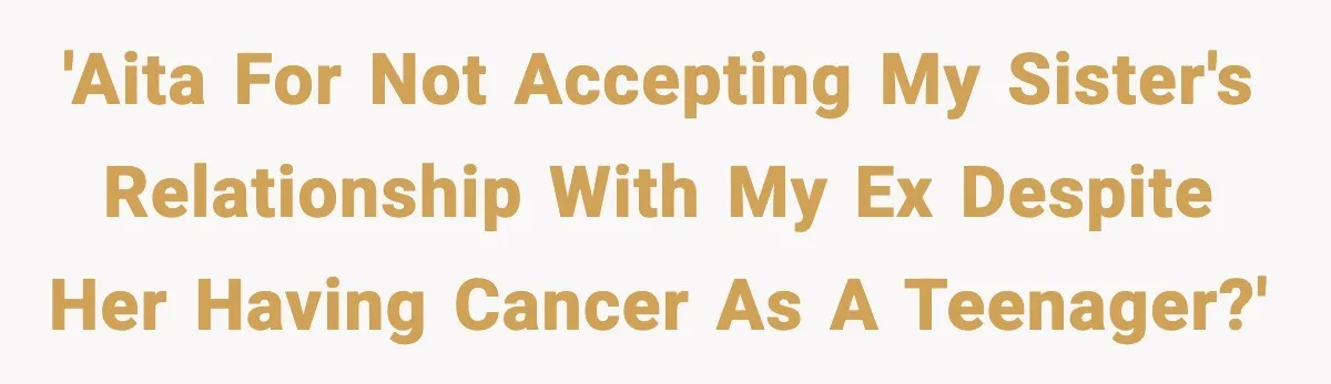 Woman Finds Out Her Sister Is Pregnant By Her Ex, Family Demands She Supports The Relationship 'AITA for not accepting my sister's relationship with my ex despite her having cancer as a teenager?'