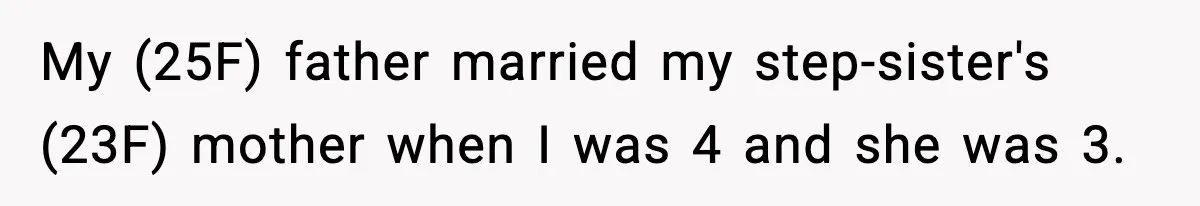Woman Finds Out Her Sister Is Pregnant By Her Ex, Family Demands She Supports The Relationship My (25F) father married my step-sister's (23F) mother when I was 4 and she was 3.