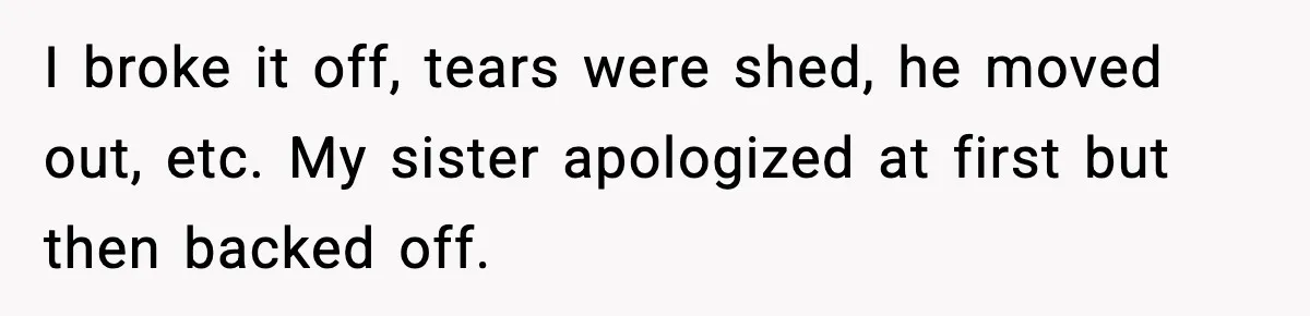 Woman Finds Out Her Sister Is Pregnant By Her Ex, Family Demands She Supports The Relationship I broke it off, tears were shed, he moved out, etc. My sister apologized at first but then backed off.
