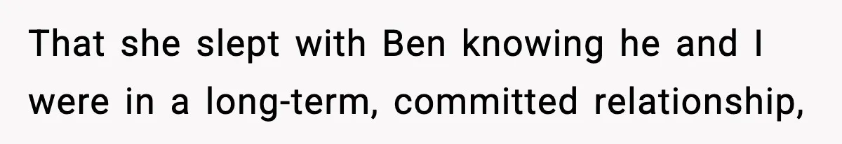 Woman Finds Out Her Sister Is Pregnant By Her Ex, Family Demands She Supports The Relationship That she slept with Ben knowing he and I were in a long-term, committed relationship,