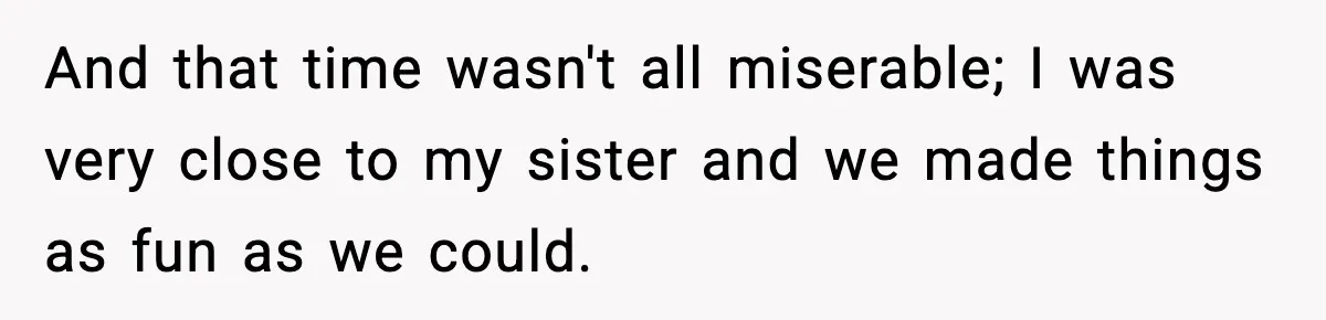 Woman Finds Out Her Sister Is Pregnant By Her Ex, Family Demands She Supports The Relationship And that time wasn't all miserable; I was very close to my sister and we made things as fun as we could.