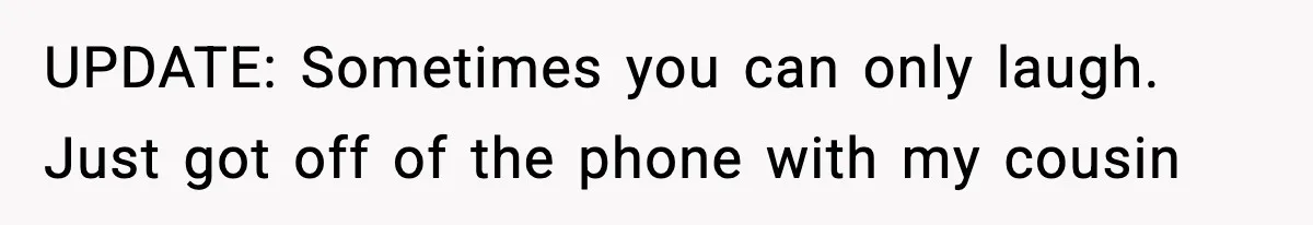 Woman Finds Out Her Sister Is Pregnant By Her Ex, Family Demands She Supports The Relationship UPDATE: Sometimes you can only laugh. Just got off of the phone with my cousin