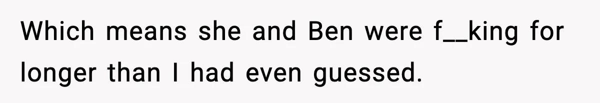 Woman Finds Out Her Sister Is Pregnant By Her Ex, Family Demands She Supports The Relationship Which means she and Ben were f__king for longer than I had even guessed.