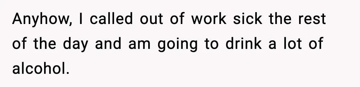 Woman Finds Out Her Sister Is Pregnant By Her Ex, Family Demands She Supports The Relationship Anyhow, I called out of work sick the rest of the day and am going to drink a lot of alcohol.