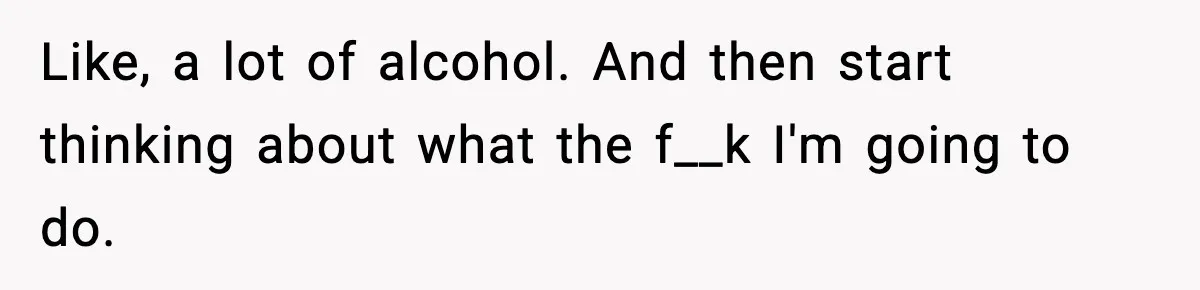 Woman Finds Out Her Sister Is Pregnant By Her Ex, Family Demands She Supports The Relationship Like, a lot of alcohol. And then start thinking about what the f__k I'm going to do.