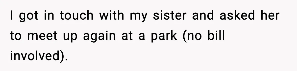 Woman Finds Out Her Sister Is Pregnant By Her Ex, Family Demands She Supports The Relationship I got in touch with my sister and asked her to meet up again at a park (no bill involved).