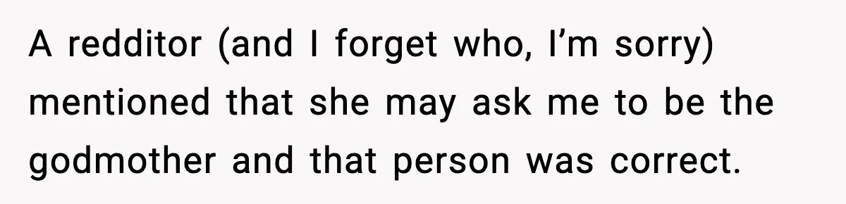Woman Finds Out Her Sister Is Pregnant By Her Ex, Family Demands She Supports The Relationship A redditor (and I forget who, I’m sorry) mentioned that she may ask me to be the godmother and that person was correct.