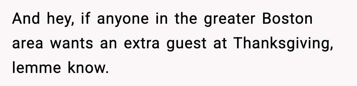 Woman Finds Out Her Sister Is Pregnant By Her Ex, Family Demands She Supports The Relationship And hey, if anyone in the greater Boston area wants an extra guest at Thanksgiving, lemme know.