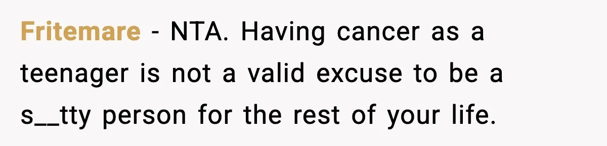 Woman Finds Out Her Sister Is Pregnant By Her Ex, Family Demands She Supports The Relationship Fritemare − NTA. Having cancer as a teenager is not a valid excuse to be a s__tty person for the rest of your life.