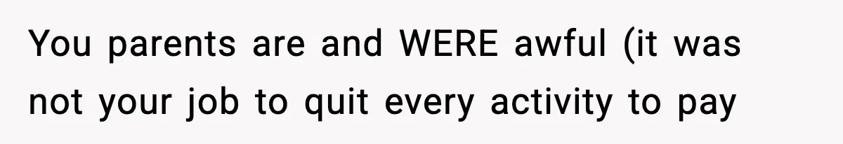 Woman Finds Out Her Sister Is Pregnant By Her Ex, Family Demands She Supports The Relationship You parents are and WERE awful (it was not your job to quit every activity to pay