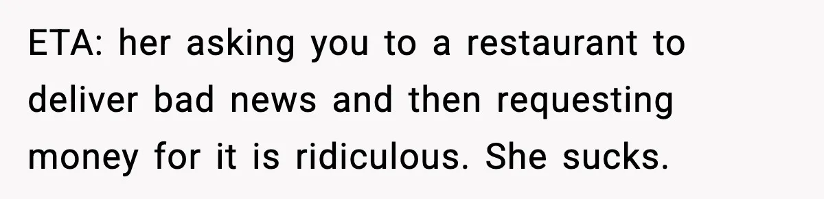 Woman Finds Out Her Sister Is Pregnant By Her Ex, Family Demands She Supports The Relationship ETA: her asking you to a restaurant to deliver bad news and then requesting money for it is ridiculous. She sucks.