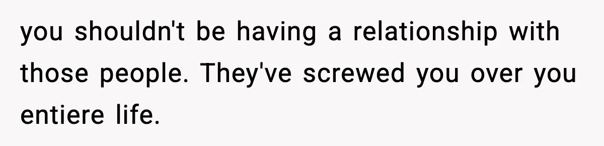 Woman Finds Out Her Sister Is Pregnant By Her Ex, Family Demands She Supports The Relationship you shouldn't be having a relationship with those people. They've screwed you over you entiere life.