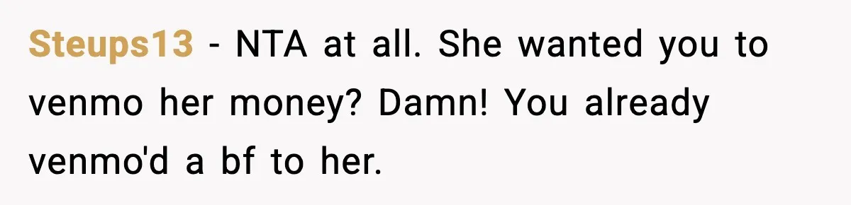 Woman Finds Out Her Sister Is Pregnant By Her Ex, Family Demands She Supports The Relationship Steups13 − NTA at all. She wanted you to venmo her money? Damn! You already venmo'd a bf to her.