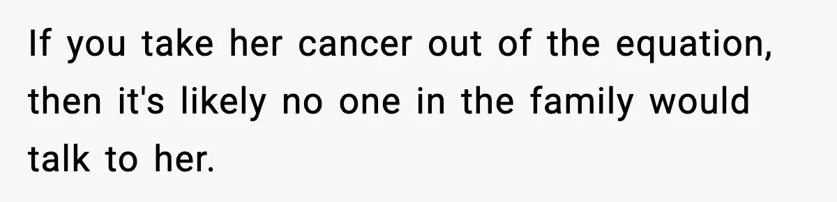 Woman Finds Out Her Sister Is Pregnant By Her Ex, Family Demands She Supports The Relationship If you take her cancer out of the equation, then it's likely no one in the family would talk to her.