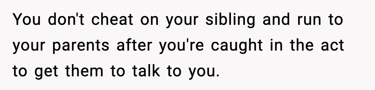 Woman Finds Out Her Sister Is Pregnant By Her Ex, Family Demands She Supports The Relationship You don't cheat on your sibling and run to your parents after you're caught in the act to get them to talk to you.