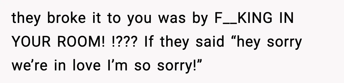 Woman Finds Out Her Sister Is Pregnant By Her Ex, Family Demands She Supports The Relationship they broke it to you was by F__KING IN YOUR ROOM! !??? If they said “hey sorry we’re in love I’m so sorry!”