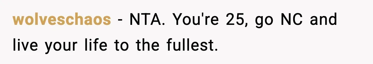Woman Finds Out Her Sister Is Pregnant By Her Ex, Family Demands She Supports The Relationship wolveschaos − NTA. You're 25, go NC and live your life to the fullest.