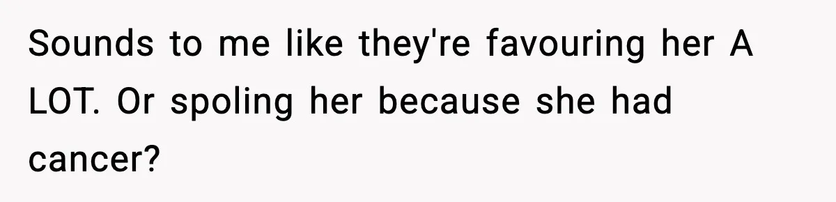 Woman Finds Out Her Sister Is Pregnant By Her Ex, Family Demands She Supports The Relationship Sounds to me like they're favouring her A LOT. Or spoling her because she had cancer?
