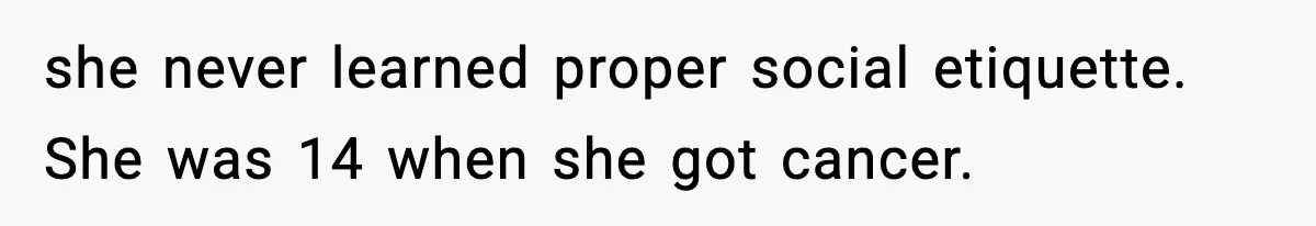 Woman Finds Out Her Sister Is Pregnant By Her Ex, Family Demands She Supports The Relationship she never learned proper social etiquette. She was 14 when she got cancer.