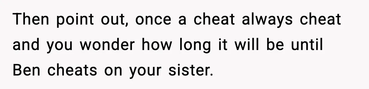 Woman Finds Out Her Sister Is Pregnant By Her Ex, Family Demands She Supports The Relationship Then point out, once a cheat always cheat and you wonder how long it will be until Ben cheats on your sister.