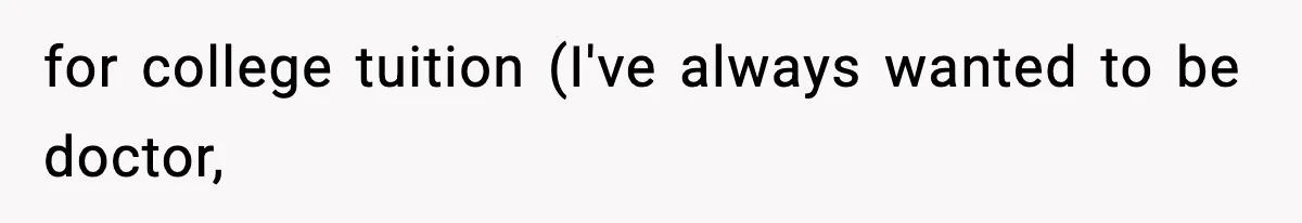 Teen Refuses To Give Sister Her College Fund For Husband’s Surgery, Family Accuses Her Of “Choosing Education Over A Man’s Life” for college tuition (I've always wanted to be doctor,