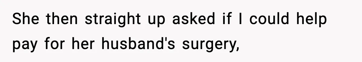 Teen Refuses To Give Sister Her College Fund For Husband’s Surgery, Family Accuses Her Of “Choosing Education Over A Man’s Life” She then straight up asked if I could help pay for her husband's surgery,