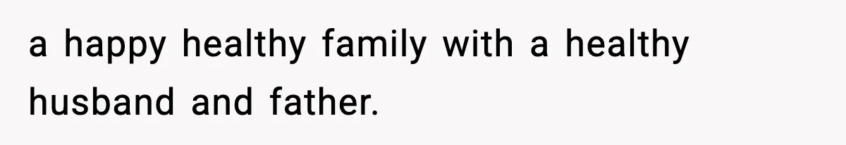 Teen Refuses To Give Sister Her College Fund For Husband’s Surgery, Family Accuses Her Of “Choosing Education Over A Man’s Life” a happy healthy family with a healthy husband and father.