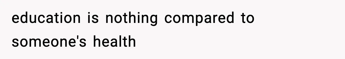 Teen Refuses To Give Sister Her College Fund For Husband’s Surgery, Family Accuses Her Of “Choosing Education Over A Man’s Life” education is nothing compared to someone's health