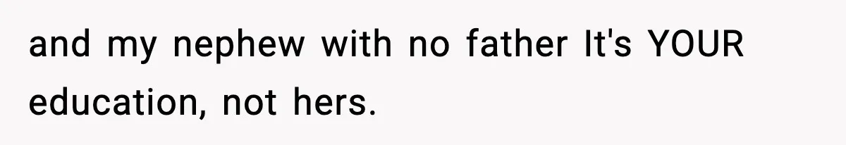 Teen Refuses To Give Sister Her College Fund For Husband’s Surgery, Family Accuses Her Of “Choosing Education Over A Man’s Life” and my nephew with no father It's YOUR education, not hers.