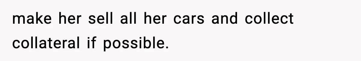 Teen Refuses To Give Sister Her College Fund For Husband’s Surgery, Family Accuses Her Of “Choosing Education Over A Man’s Life” make her sell all her cars and collect collateral if possible.