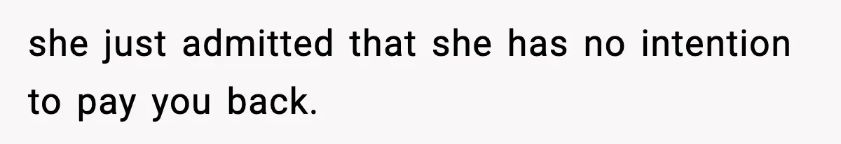 Teen Refuses To Give Sister Her College Fund For Husband’s Surgery, Family Accuses Her Of “Choosing Education Over A Man’s Life” she just admitted that she has no intention to pay you back.