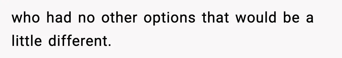 Teen Refuses To Give Sister Her College Fund For Husband’s Surgery, Family Accuses Her Of “Choosing Education Over A Man’s Life” who had no other options that would be a little different.
